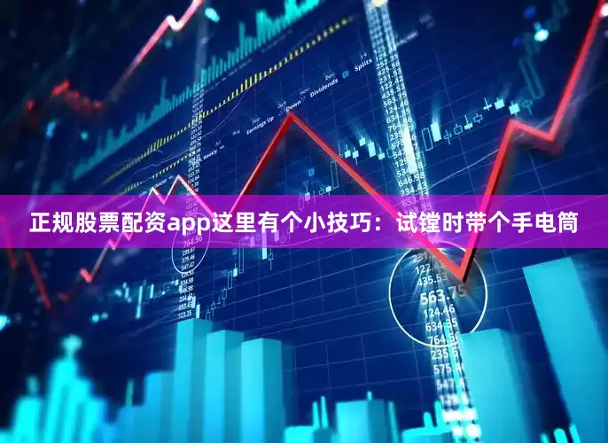 正规股票配资app这里有个小技巧：试镗时带个手电筒