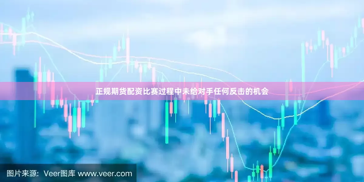 正规期货配资比赛过程中未给对手任何反击的机会