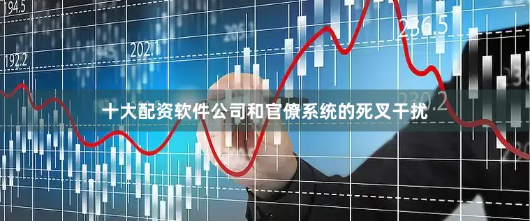 十大配资软件公司和官僚系统的死叉干扰
