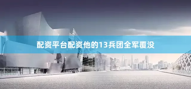 配资平台配资他的13兵团全军覆没
