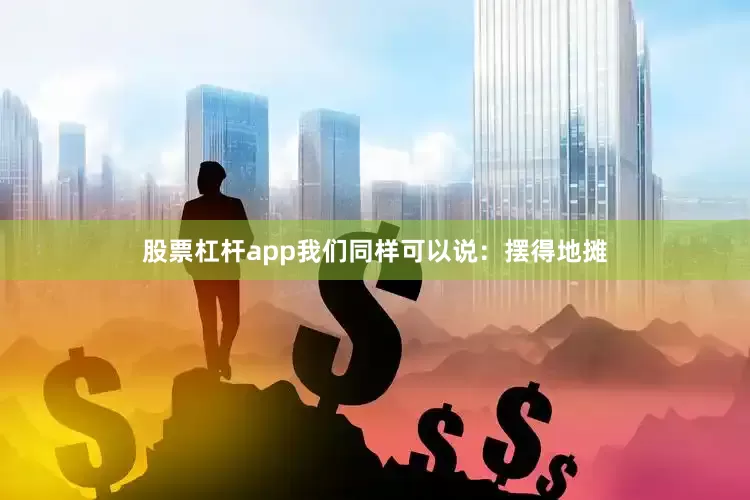 股票杠杆app我们同样可以说：摆得地摊
