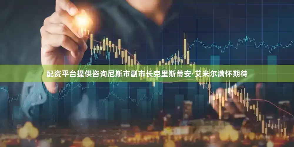 配资平台提供咨询尼斯市副市长克里斯蒂安·艾米尔满怀期待