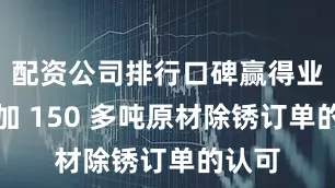 配资公司排行口碑赢得业主追加 150 多吨原材除锈订单的认可
