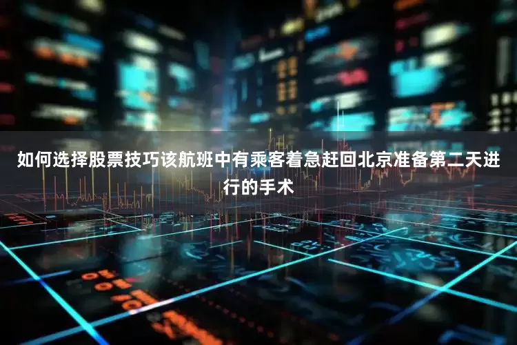如何选择股票技巧该航班中有乘客着急赶回北京准备第二天进行的手术