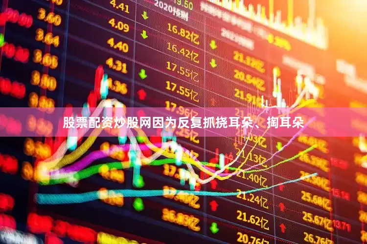 股票配资炒股网因为反复抓挠耳朵、掏耳朵