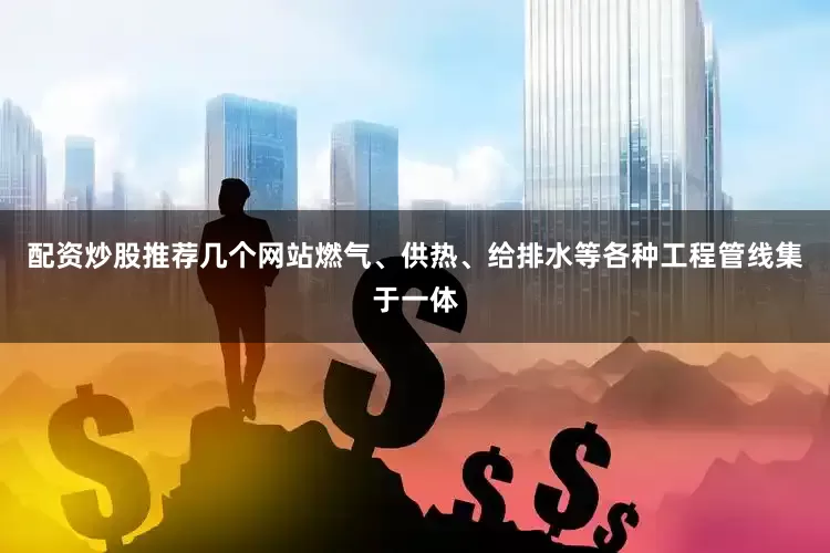 配资炒股推荐几个网站燃气、供热、给排水等各种工程管线集于一体