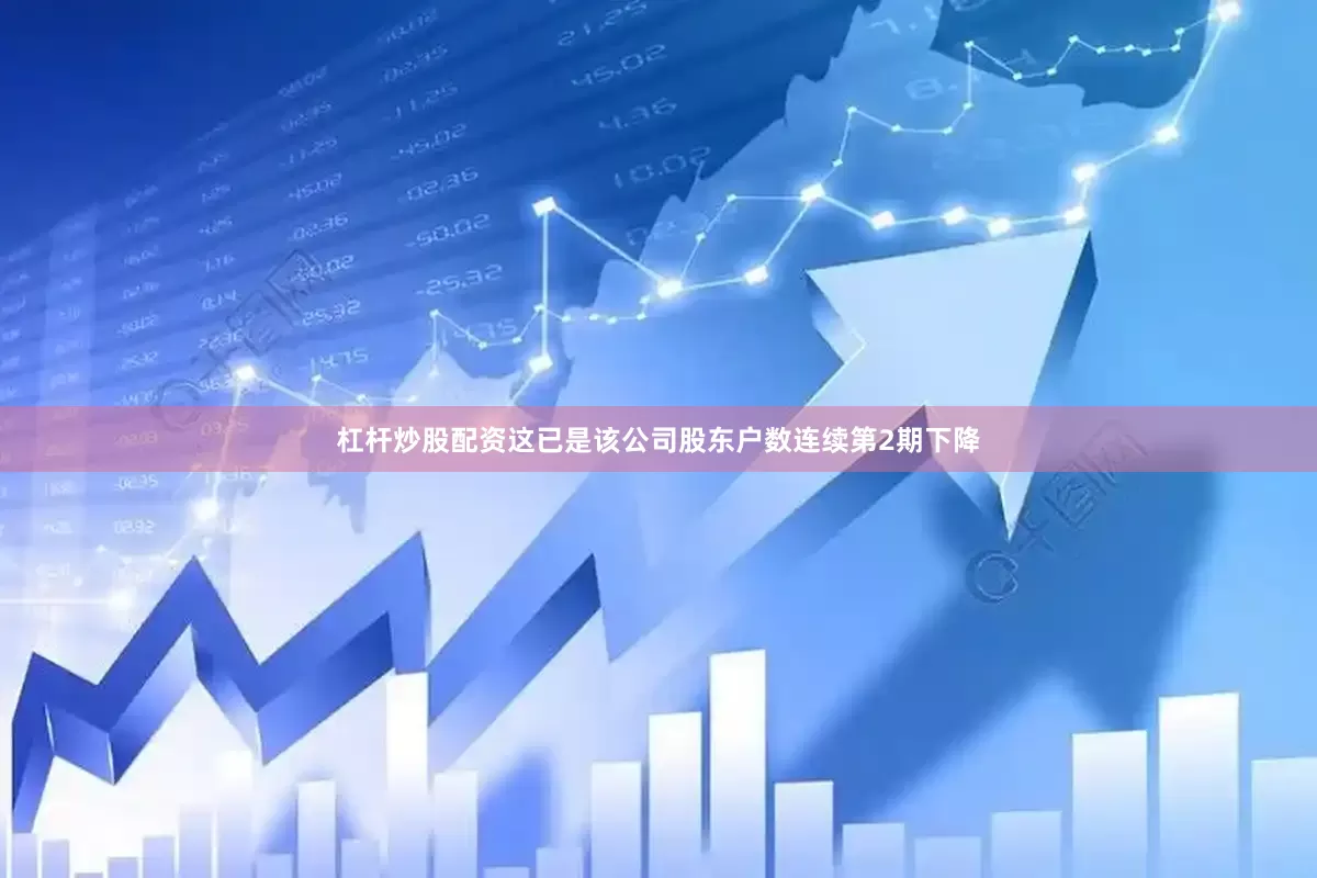 杠杆炒股配资这已是该公司股东户数连续第2期下降