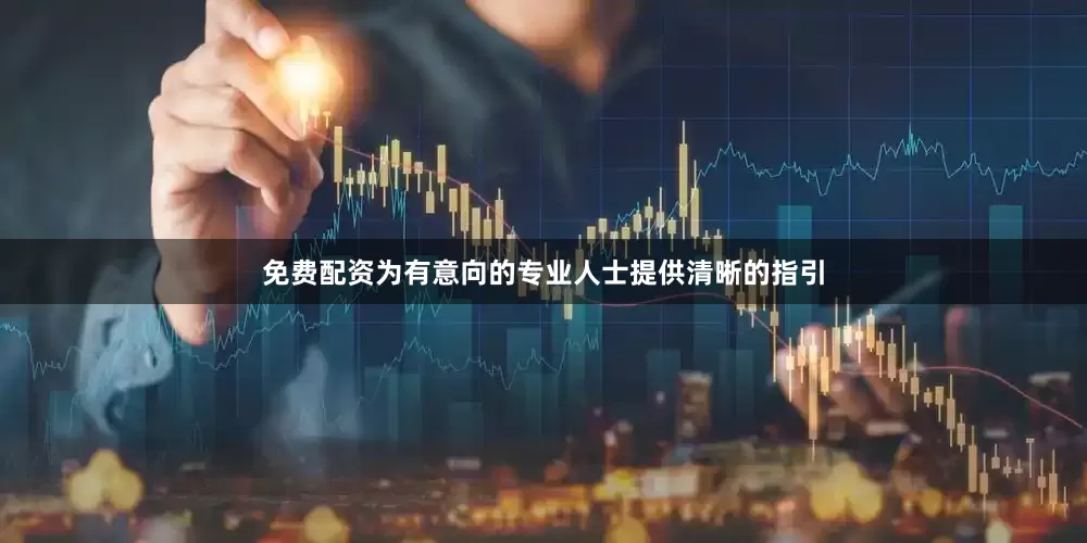免费配资为有意向的专业人士提供清晰的指引