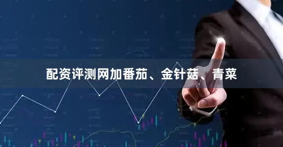 配资评测网加番茄、金针菇、青菜