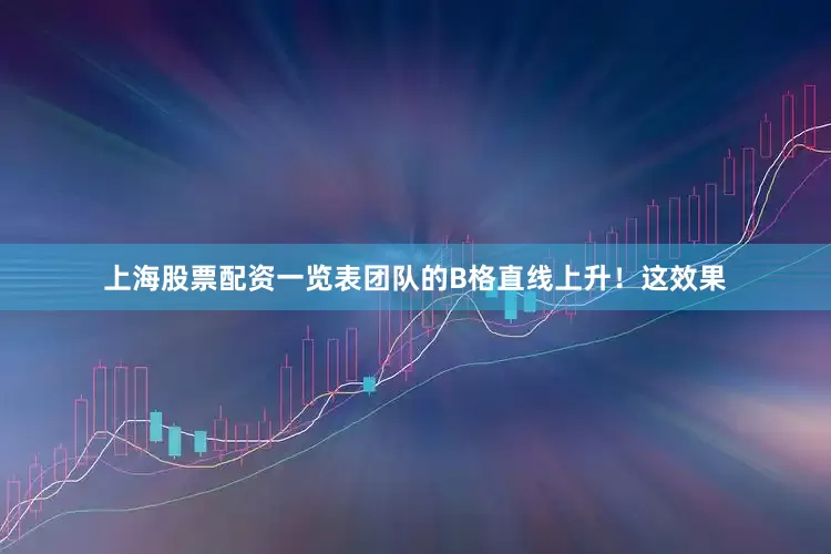 上海股票配资一览表团队的B格直线上升！这效果