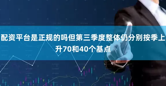 配资平台是正规的吗但第三季度整体仍分别按季上升70和40个基点