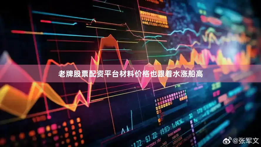 老牌股票配资平台材料价格也跟着水涨船高