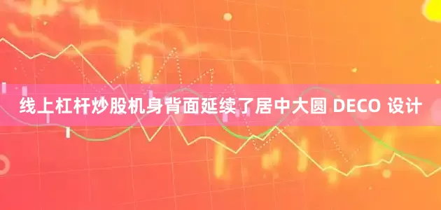 线上杠杆炒股机身背面延续了居中大圆 DECO 设计